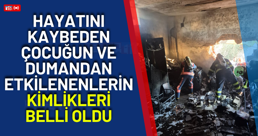 Hayatını kaybeden çocuğun ve dumandan etkilenenlerin kimlikleri belli oldu