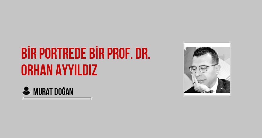 BİR PORTREDE BİR PROF. DR. ORHAN AYYILDIZ