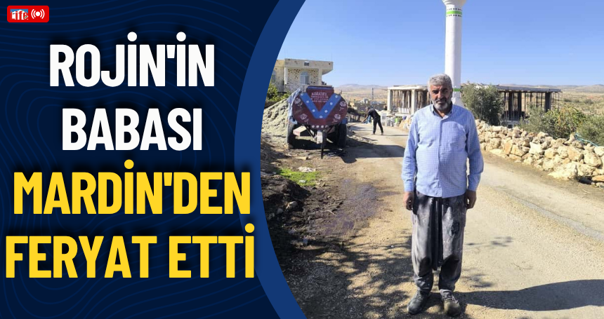 Rojin'in babası Mardin'den feryat etti! Acımızı niye büyüttünüz?