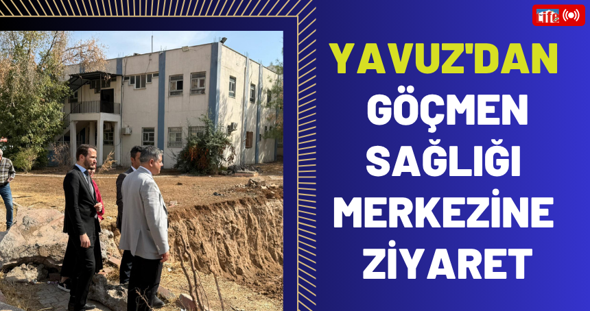 Yavuz'dan Göçmen Sağlığı Merkezine Ziyaret