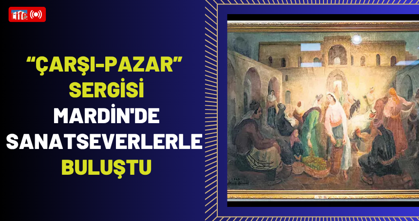"Çarşı-Pazar” Sergisi Mardin'de Sanatseverlerle Buluştu