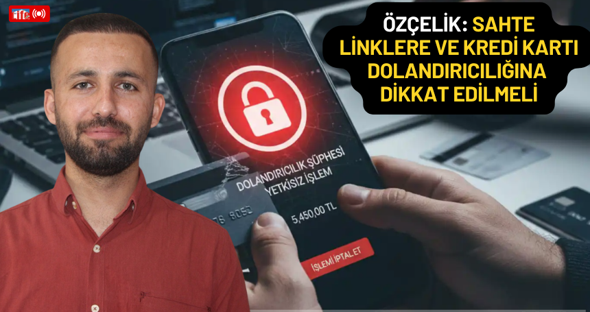 Özçelik: Sahte linklere ve kredi kartı dolandırıcılığına dikkat edilmeli
