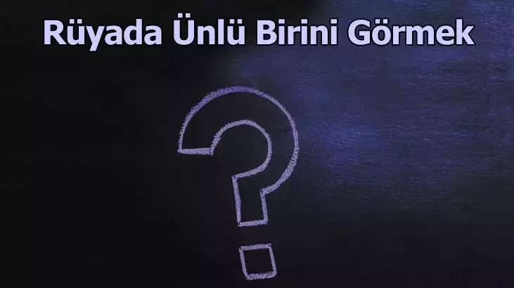 Rüyada ünlü birini görmek ne anlama geliyor? Rüyada ünlü görmenin anlamı