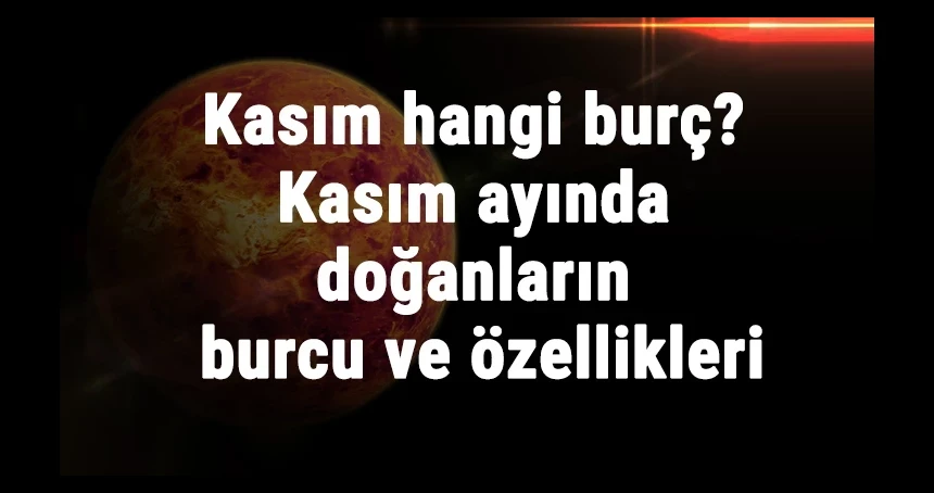 Kasım ayı hangi burç? Kasım ayında doğanların burcu nedir?