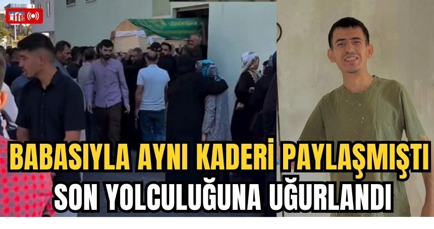 Babasıyla aynı kaderi paylaşmıştı, son yolculuğuna uğurlandı