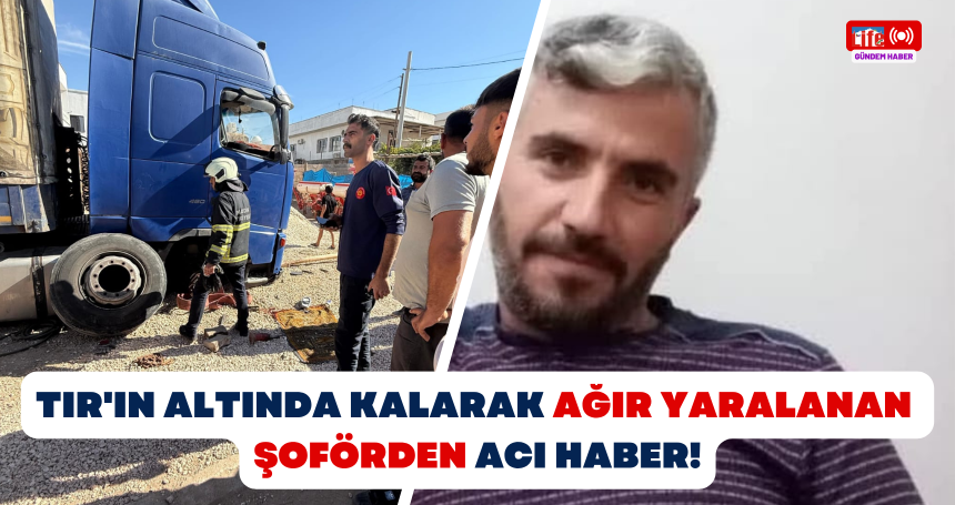 TIR'ın altında kalarak ağır yaralanan şoförden ACI HABER