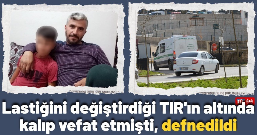 Lastiğini değiştirdiği TIR'ın altında kalıp vefat etmişti, defnedildi