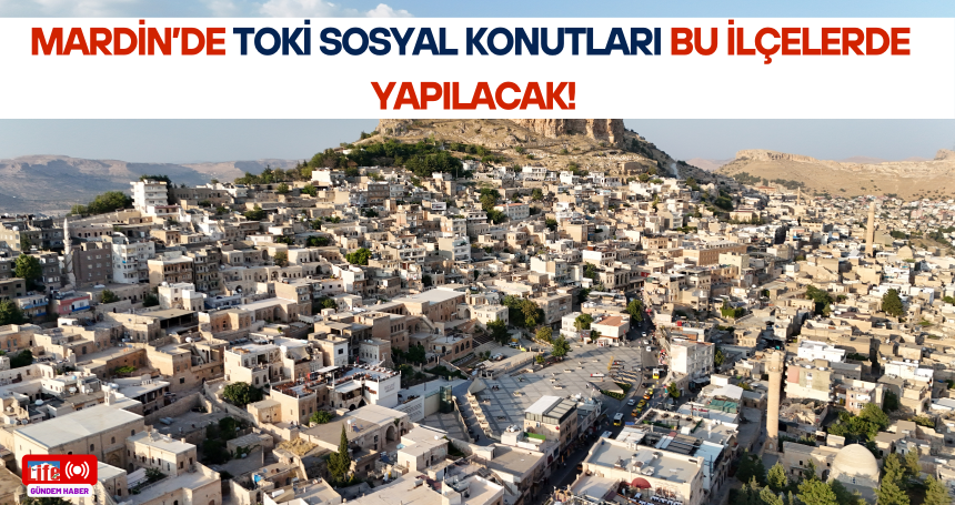Mardin’de TOKİ sosyal konutları bu ilçelerde yapılacak!