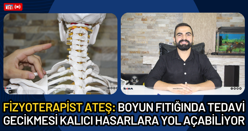 Fizyoterapist Ateş: Boyun fıtığında tedavi gecikmesi kalıcı hasarlara yol açabiliyor