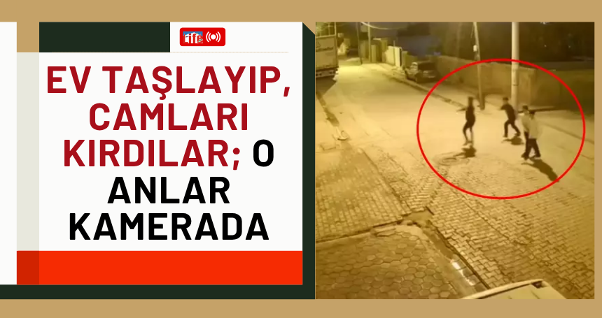 Ev taşlayıp, camları kırdılar; o anlar kamerada