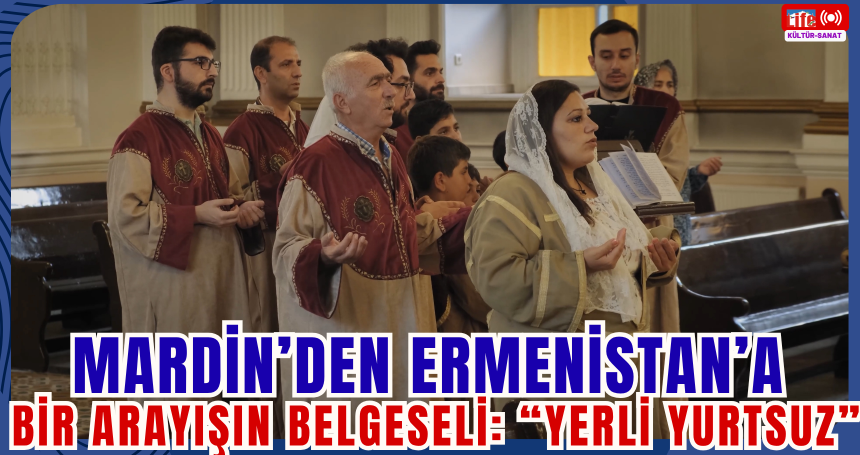 Mardin’den Ermenistan’a Bir Arayışın Belgeseli: “Yerli Yurtsuz”