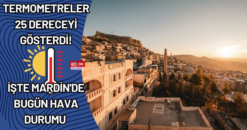 Termometreler 25 dereceyi gösterdi! İşte Mardin'de bugün hava durumu