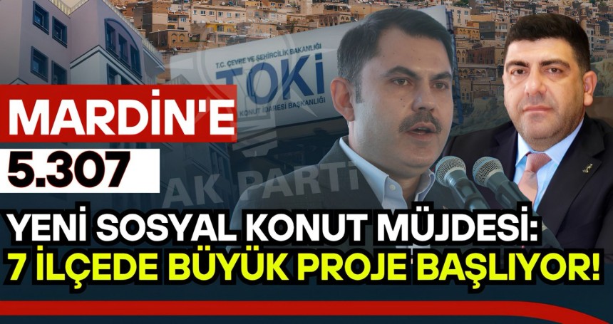Mardin’e 5 bin 307 Yeni Sosyal Konut Müjdesi
