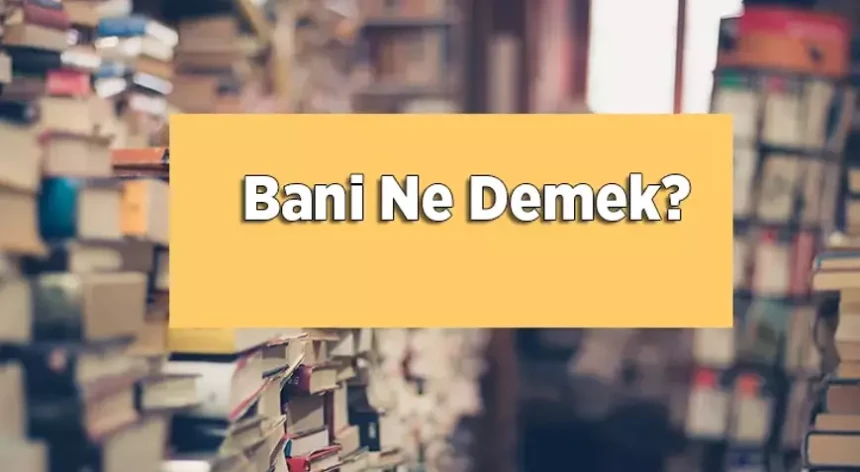 Bani Ne Demek? Bani Tdk Sözlük Anlamı Nedir?