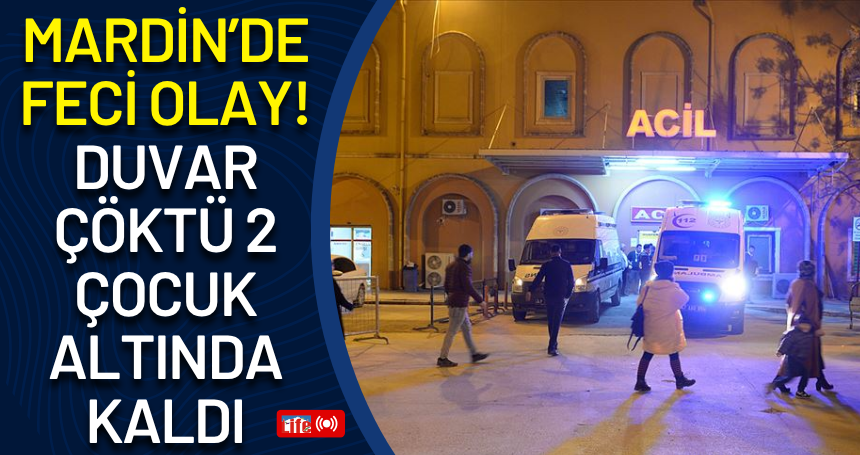 Mardin’de feci olay! Duvar çöktü 2 çocuk altında kaldı