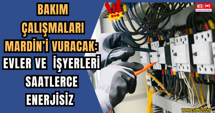 Bakım Çalışmaları Mardin’i Vuracak: Evler, İşyerleri ve Tarlalar Saatlerce Enerjisiz