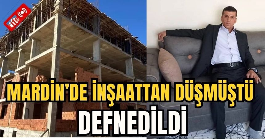 Mardin’de inşaattan düşmüştü; defnedildi