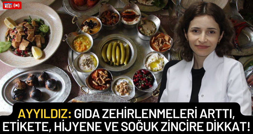 Beslenme ve Diyet Uzmanı Ayyıldız: Gıda zehirlenmeleri arttı, etikete, hijyene ve soğuk zincire dikkat!