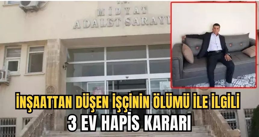 Mardin'de inşaattan düşen işçinin ölümü ile ilgili 3 ev hapis kararı