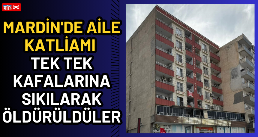 Mardin'de Aile Katliamı: Tek tek kafalarına sıkılarak öldürüldüler