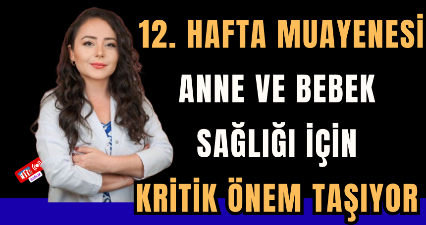 12. hafta muayenesi anne ve bebek sağlığı için kritik önem taşıyor