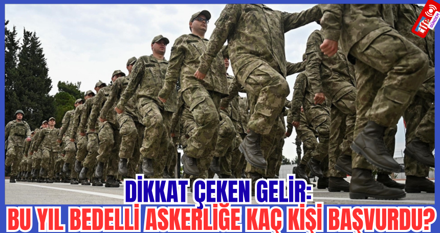 Dikkat çeken gelir: Bu yıl bedelli askerliğe kaç kişi başvurdu?