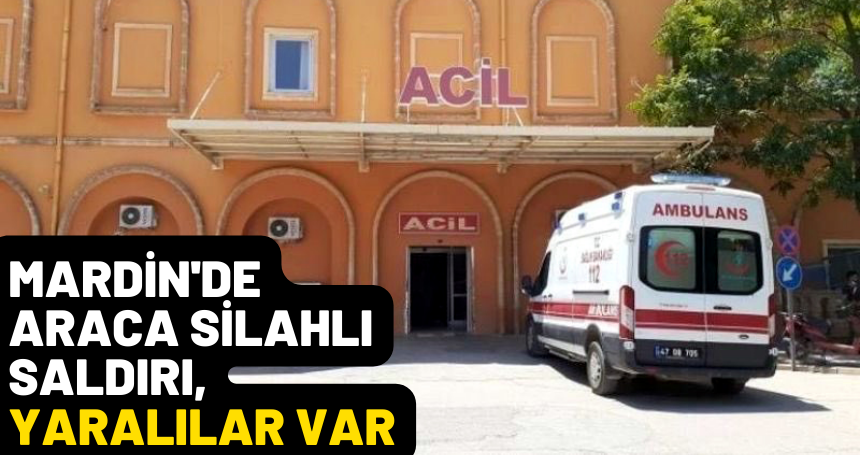 Mardin'de araca silahlı saldırı, yaralılar var