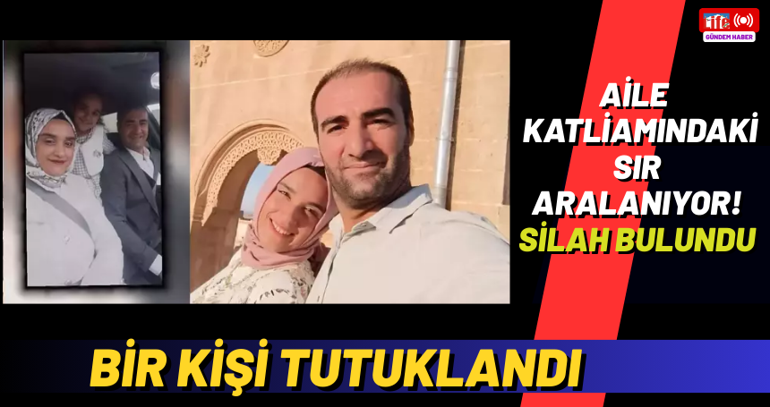 Aile Katliamındaki Sır aralanıyor! Silah bulundu bir kişi tutuklandı..