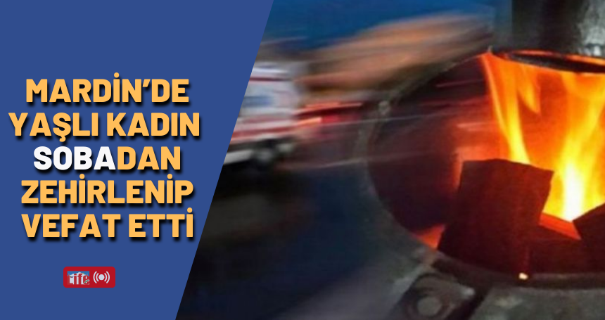 Yaşlı kadın soba zehirlenmesinden vefat etti