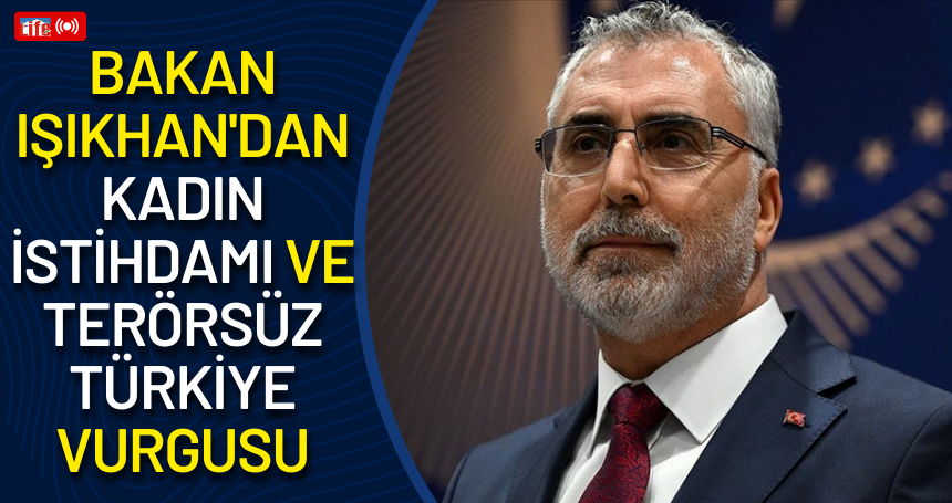Bakan Işıkhan'dan Kadın İstihdamı ve Terörsüz Türkiye Vurgusu