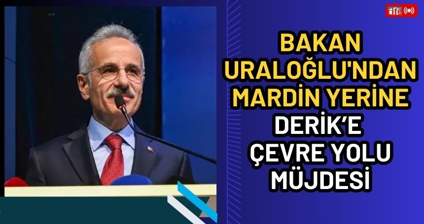 Bakan Uraloğlu'ndan Mardin yerine Derik'e çevre yolu müjdesi