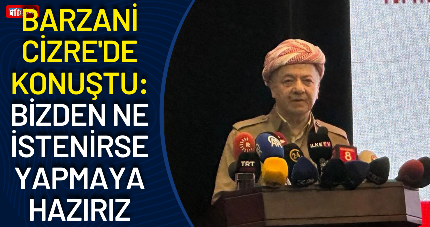 Barzani Cizre'de konuştu: Bizden ne istenirse yapmaya hazırız