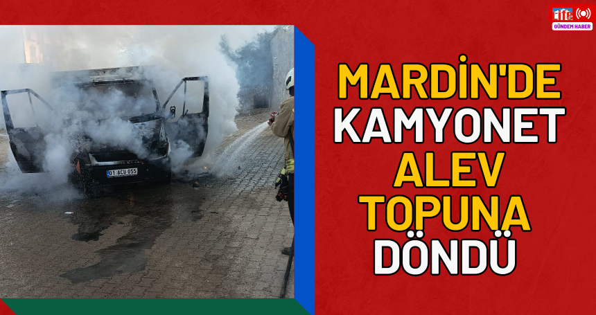 Mardin'de kamyonet alev topuna döndü