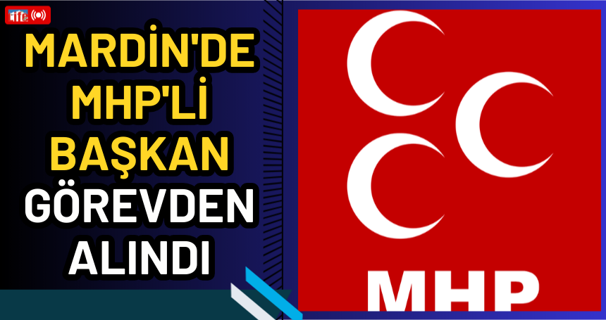 Mardin'de MHP'li başkan görevden alındı