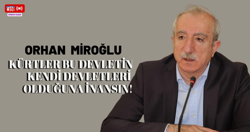 Miroğlu: Kürtler bu devletin kendi devletleri olduğuna inansın!