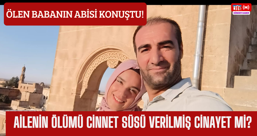 Ölen babanın abisi konuştu! Ailenin Ölümü Cinnet süsü verilmiş cinayet mi?