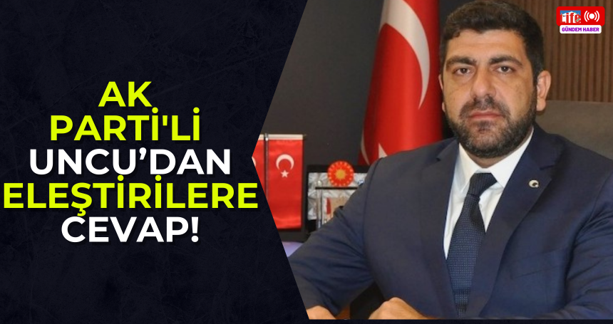 AK Parti'li Mehmet Uncu’dan eleştirilere cevap!