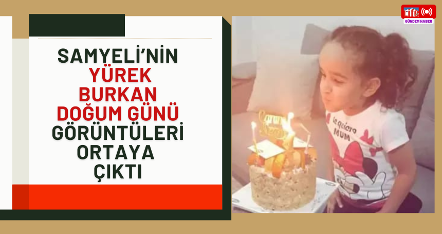 Samyeli’nin yürek burkan doğum günü görüntüleri ortaya çıktı