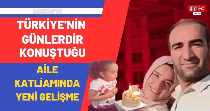 Türkiye'nin günlerdir konuştuğu Aile Katliamında yeni gelişme