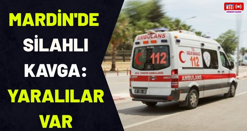 Mardin'de silahlı kavga: Yaralılar var