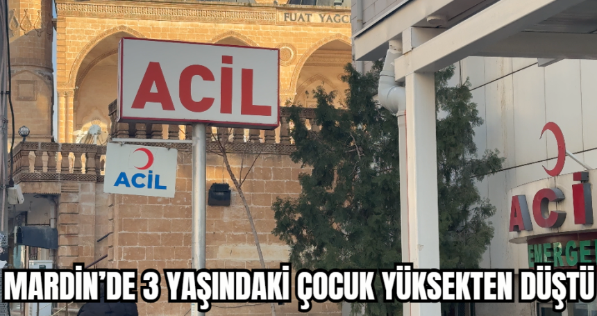 Mardin’de 3 yaşındaki çocuk yüksekten düştü