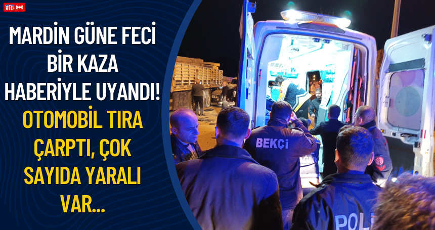 Mardin güne feci bir kaza haberiyle uyandı! Otomobil tıra çarptı, ÇOK SAYIDA YARALI VAR...